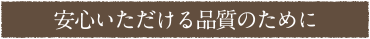 安心いただける品質のために