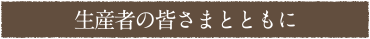 生産者の皆さまとともに